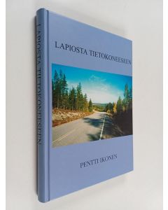 Kirjailijan Pentti Ikonen käytetty kirja Lapiosta tietokoneeseen : Kertomuksia teiltä ja teiden varsilta