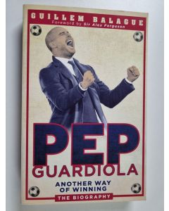 Kirjailijan Guillem Balague käytetty kirja Pep Guardiola : another way of winning : the biography