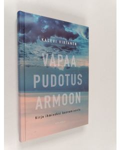 Kirjailijan Kalevi Virtanen uusi kirja Vapaa pudotus armoon : kirja ihmiseksi kasvamisesta