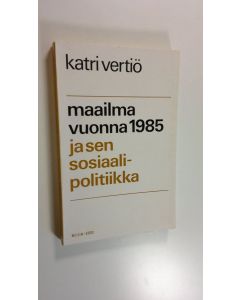 Kirjailijan Katri Vertiö käytetty kirja Maailma vuonna 1985 ja sen sosiaalipolitiikka