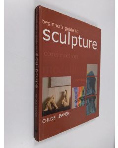 Kirjailijan Chloe Leaper käytetty kirja Beginner's Guide to Sculpture