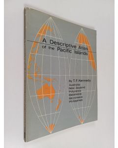 Kirjailijan T. F. Kennedy käytetty kirja A descriptive atlas of the Pacific Islands : New Zealand, Australia, Polynesia, Melanesia, Micronesia, Philippines