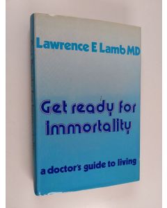 Kirjailijan Lawrence E. Lamb käytetty kirja Get ready for immortality - A doctor's guide to living