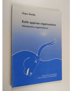 Kirjailijan Urpo Sarala käytetty kirja Kohti oppivaa organisaatiota : aikuiskoulutus organisaatiossa