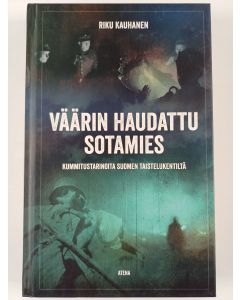 Kirjailijan Riku Kauhanen käytetty kirja Väärin haudattu sotamies : kummitustarinoita Suomen taistelukentiltä