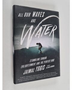 Kirjailijan Jaimal Yogis käytetty kirja All Our Waves Are Water - Stumbling Toward Enlightenment and the Perfect Ride