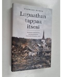 Kirjailijan Florian Huber käytetty kirja Lupaathan tappaa itsesi : kansan perikato kolmannessa valtakunnassa 1945