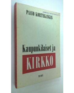 Kirjailijan Paavo Kortekangas käytetty kirja Kaupunkilaiset ja kirkko : tutkimus tamperelaisten ja hämeenlinnalaisten osallistumisesta kirkon toimintaan marraskuussa 1966