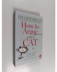 Kirjailijan Jay Heinrichs käytetty kirja How to argue with a cat : a human's guide to the art of persuasion