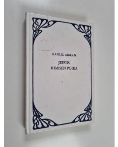 Kirjailijan Kahlil Gibran käytetty kirja Jeesus, ihmisen poika : Hänen sanansa ja tekonsa niiden tallentamina ja kertomina jotka tunsivat Hänet