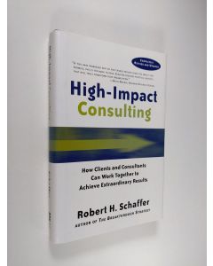 Kirjailijan Robert H. Schaffer käytetty kirja High-Impact Consulting - How Clients and Consultants Can Work Together to Achieve Extraordinary Results