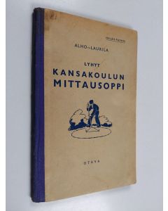 Kirjailijan August Alho & Jaakko Laurila käytetty kirja Lyhyt kansakoulun mittausoppi askarteluineen : opetussuunnitelmakomitean periaatteiden mukaan