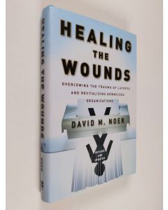 Kirjailijan David M. Noer käytetty kirja Healing the Wounds: Overcoming the Trauma of Layoffs and Revitalizing Downsized Organizations