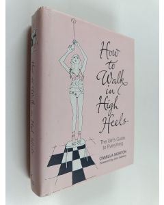 Kirjailijan Camilla Morton käytetty kirja How to Walk in High Heels - The Girl's Guide to Everything