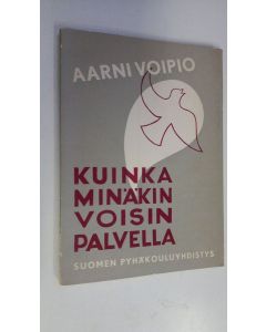 Tekijän Aarni Voipio  käytetty kirja Kuinka minäkin voisin palvella : muistikuvia palvelemisen alkuaskelista