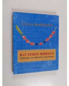 Kirjailijan Leena Markkanen käytetty kirja Ilo tekee ihmeitä : elämän oivallusten opaskirja