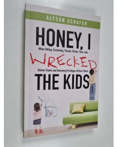 Kirjailijan Alyson Schafer käytetty kirja Honey, I Wrecked the Kids : When Yelling, Screaming, Threats, Bribes, Time-outs, Sticker Charts and Removing Privileges All Don't Work