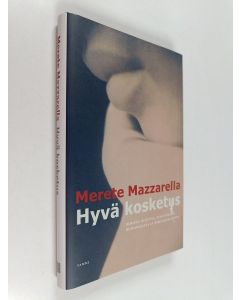 Kirjailijan Merete Mazzarella käytetty kirja Hyvä kosketus : ihmisen kehosta, terveydestä, hoitamisesta ja kirjallisuudesta