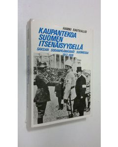 Kirjailijan Hannu Rautkallio uusi kirja Kaupantekoa Suomen itsenäisyydellä : Saksan sodanpäämäärät Suomessa 1917-1918