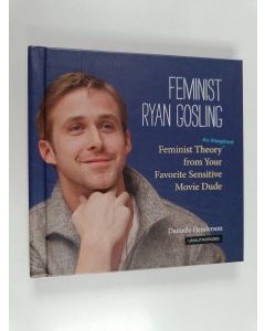 Kirjailijan Danielle Henderson käytetty kirja Feminist Ryan Gosling - Feminist Theory (as Imagined) from Your Favorite Sensitive Movie Dude