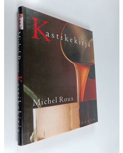 Kirjailijan Michel Roux käytetty kirja Kastikekirja : makeat ja suolaiset, perinteiset ja uudet kastikkeet