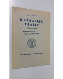 Kirjailijan koonnut A. P. Arvelo käytetty kirja Kunnallisvaalit : käsikirjanen : kokoelma kunnallisvaaleja koskevia säännöksiä lyhyine selityksineen