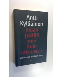 Kirjailijan Antti Kylliäinen käytetty kirja Maan päällä niin kuin taivaassa : Jumalan ja ihmisen armo (UUDENVEROINEN)