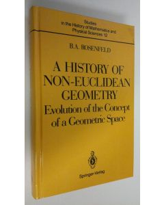 Kirjailijan Boris A. Rosenfeld käytetty kirja A History of Non-Euclidean Geometry : Evolution of the Concept of a Geometric Space (ERINOMAINEN)