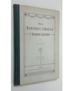 Kirjailijan A. L. O. E. käytetty kirja Den ryktbare läkaren i staden korsfri och hemligheten af hans konst