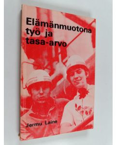 Kirjailijan Jermu Laine käytetty kirja Elämänmuotona työ ja tasa-arvo - Ideologista ja yhteiskuntapoliittista linjavetoa vuosilta 1968-71
