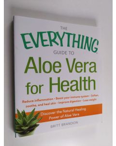 Kirjailijan Britt Brandon käytetty kirja The Everything Guide to Aloe Vera for Health - Discover the Natural Healing Power of Aloe Vera