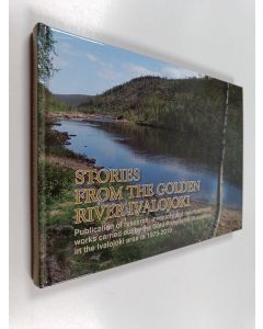 Kirjailijan Hanna Mattila käytetty kirja Stories from the Golden River Ivalojoki : Publication of research, invetory and refurbishment works carried out by the Gold Prospector Museum in the Ivalojoki area in 1975-2010