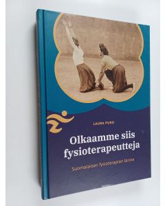 Kirjailijan Laura Puro käytetty kirja Olkaamme siis fysioterapeutteja : suomalaisen fysioterapian tarina