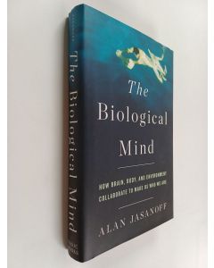 Kirjailijan Alan Jasanoff käytetty kirja The Biological Mind : How Brain, Body, and Environment Collaborate to Make Us Who We Are
