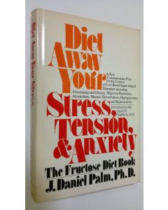 Kirjailijan J. Daniel Palm käytetty kirja Diet away your stress, tension, and anxiety : the fructose diet book : a new common-sense plan for the control of low blood sugar-related disorders, including overeating and obesity, migraine headaches, alcoholism
