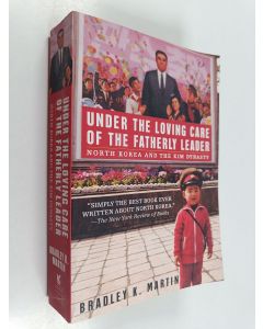 Kirjailijan Bradley K. Martin käytetty kirja Under the loving care of the fatherly leader : North Korea and the Kim dynasty