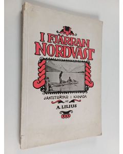 Kirjailijan A. Lilius käytetty kirja I fjärran nordväst : jaktstråtar i Kanada