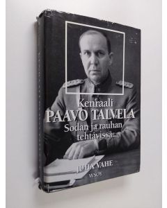 Kirjailijan Juha Vahe käytetty kirja Kenraali Paavo Talvela : sodan ja rauhan tehtävissä