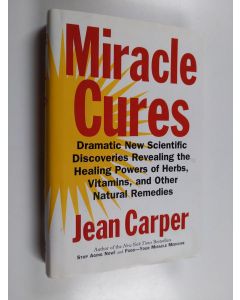 Kirjailijan Jean Carper käytetty kirja Miracle Cures : Dramatic New Scientific Discoveries Revealing the Healing Powers of Herbs, Vitamins, and Other Natural Remedies