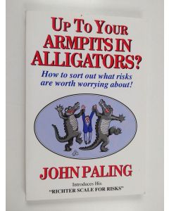 Kirjailijan John Paling & Sean Paling käytetty kirja Up to Your Armpits in Alligators? - How to Sort Out What Risks Are Worth Worrying About!