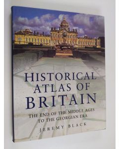 Kirjailijan Jeremy Black käytetty kirja Historical Atlas of Britain - The End of the Middle Ages to the Georgian Era