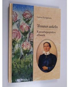 Kirjailijan Leena Karppinen käytetty kirja Ruusun askelin : Kasvattajaopiston eilisestä osa 1 : Johtajatar Ruusu Heinisen elämä ja Kasvattajaopiston Sortavalan kausi 1918-1939