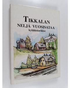käytetty kirja Tikkalan neljä vuosisataa : kylähistoriikki