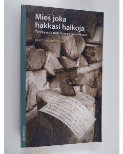 Kirjailijan Pertti Mustajoki käytetty kirja Mies joka hakkasi halkoja : terveysapostoli Konrad ReijoWaara