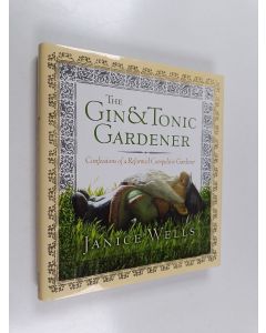 Kirjailijan Janice Wells käytetty kirja The Gin and Tonic Gardener : Confessions of a Reformed Compulsive Gardener