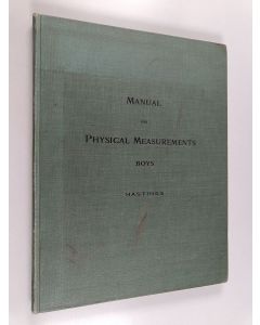 Kirjailijan Wm. W. Hastings käytetty kirja A manual for physical measurements for use in normal schools, public and preparatory schools boys' clubs, and Young Men's Christian Associations with anthrometric tables for each height of each age from five to t
