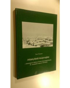 Kirjailijan Timo Ylimaunu käytetty kirja Aittakylästä kaupungiksi : arkeologinen tutkimus Tornion kaupungistumisesta 18. vuosisadan loppuun mennessä