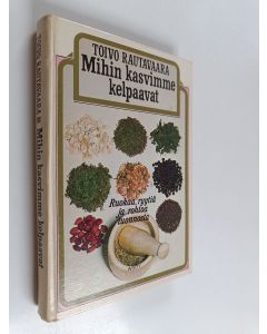 Kirjailijan Toivo Rautavaara käytetty kirja Mihin kasvimme kelpaavat : ruokaa, ryytiä ja rohtoa luonnosta