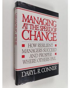 Kirjailijan Daryl R. Conner käytetty kirja Managing at the speed of change : how resilient managers succeed and prosper where others fail