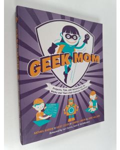 Kirjailijan Jenny Williams & Kathy Ceceri ym. käytetty kirja Geek Mom - Projects, Tips, and Adventures for Moms and Their 21st-Century Families
